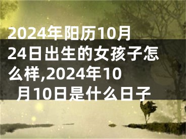 2024年阳历10月24日出生的女孩子怎么样,2024年10月10日是什么日子