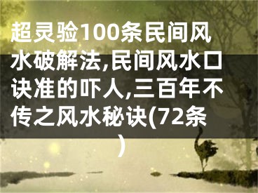 超灵验100条民间风水破解法,民间风水口诀准的吓人,三百年不传之风水秘诀(72条)