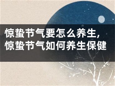 惊蛰节气要怎么养生,惊蛰节气如何养生保健