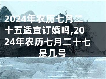 2024年农历七月二十五适宜订婚吗,2024年农历七月二十七是几号