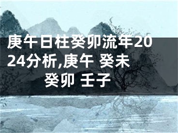 庚午日柱癸卯流年2024分析,庚午 癸未 癸卯 壬子