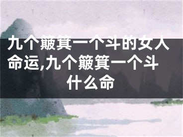 九个簸箕一个斗的女人命运,九个簸箕一个斗什么命