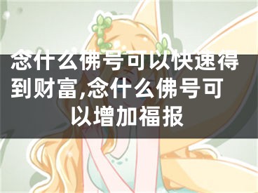 念什么佛号可以快速得到财富,念什么佛号可以增加福报