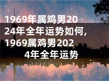 1969年属鸡男2024年全年运势如何,1969属鸡男2024年全年运势