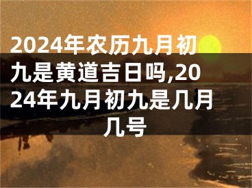 2024年农历九月初九是黄道吉日吗,2024年九月初九是几月几号
