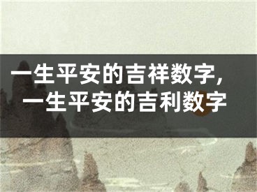 一生平安的吉祥数字,一生平安的吉利数字