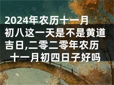 2024年农历十一月初八这一天是不是黄道吉日,二零二零年农历十一月初四日子好吗