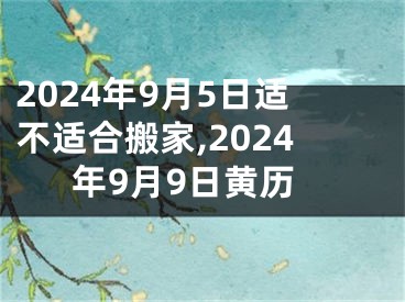 2024年9月5日适不适合搬家,2024年9月9日黄历