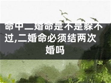命中二婚命是不是躲不过,二婚命必须结两次婚吗
