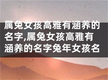 属兔女孩高雅有涵养的名字,属兔女孩高雅有涵养的名字兔年女孩名