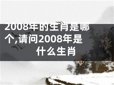 2008年的生肖是哪个,请问2008年是什么生肖