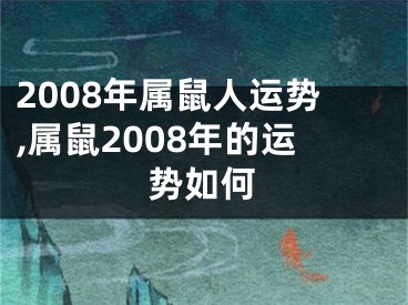 2008年属鼠人运势,属鼠2008年的运势如何