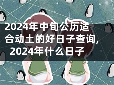 2024年中旬公历适合动土的好日子查询,2024年什么日子