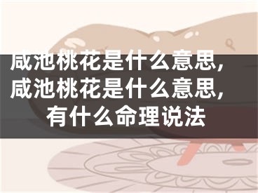 咸池桃花是什么意思,咸池桃花是什么意思,有什么命理说法