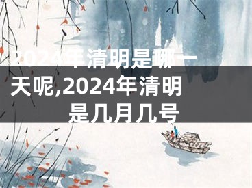 2024年清明是哪一天呢,2024年清明是几月几号