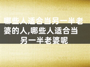 哪些人适合当另一半老婆的人,哪些人适合当另一半老婆呢