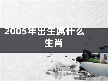 2005年出生属什么生肖
