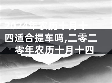 2024年农历十月十四适合提车吗,二零二零年农历十月十四