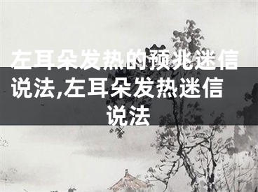 左耳朵发热的预兆迷信说法,左耳朵发热迷信说法