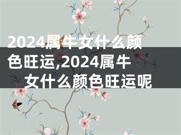 2024属牛女什么颜色旺运,2024属牛女什么颜色旺运呢