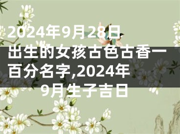 2024年9月28日出生的女孩古色古香一百分名字,2024年9月生子吉日