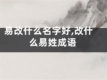 易改什么名字好,改什么易姓成语