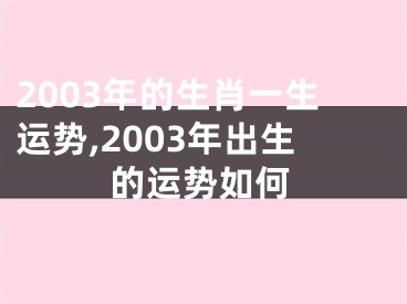 2003年的生肖一生运势,2003年出生的运势如何