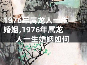1976年属龙人一生婚姻,1976年属龙人一生婚姻如何
