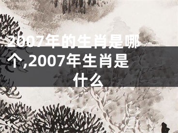 2007年的生肖是哪个,2007年生肖是什么