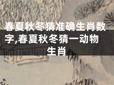 春夏秋冬猜准确生肖数字,春夏秋冬猜一动物生肖