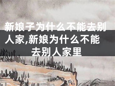 新娘子为什么不能去别人家,新娘为什么不能去别人家里