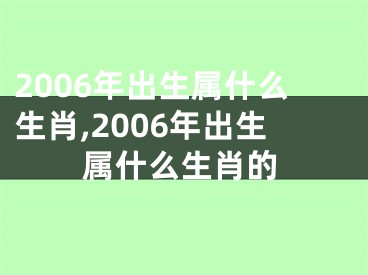 2006年出生属什么生肖,2006年出生属什么生肖的