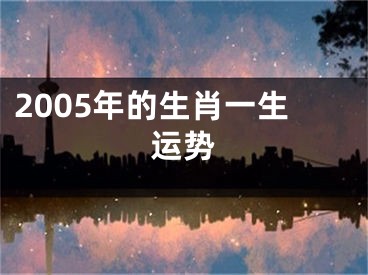 2005年的生肖一生运势