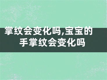 掌纹会变化吗,宝宝的手掌纹会变化吗