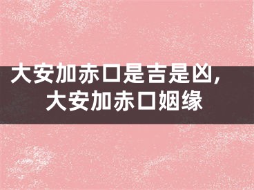 大安加赤口是吉是凶,大安加赤口姻缘