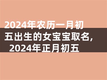 2024年农历一月初五出生的女宝宝取名,2024年正月初五