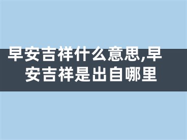 早安吉祥什么意思,早安吉祥是出自哪里