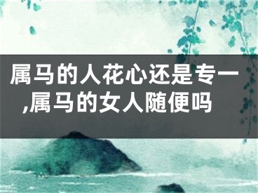 属马的人花心还是专一,属马的女人随便吗