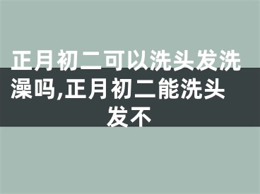 正月初二可以洗头发洗澡吗,正月初二能洗头发不