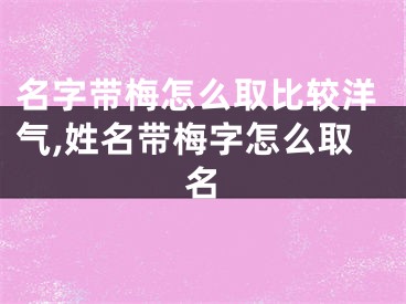 名字带梅怎么取比较洋气,姓名带梅字怎么取名