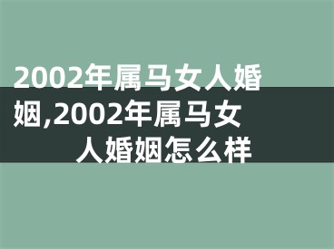 2002年属马女人婚姻,2002年属马女人婚姻怎么样