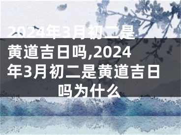 2024年3月初二是黄道吉日吗,2024年3月初二是黄道吉日吗为什么