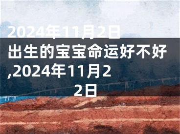 2024年11月2日出生的宝宝命运好不好,2024年11月22日