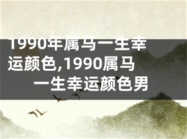 1990年属马一生幸运颜色,1990属马一生幸运颜色男