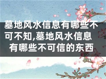 墓地风水信息有哪些不可不知,墓地风水信息有哪些不可信的东西