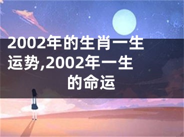2002年的生肖一生运势,2002年一生的命运