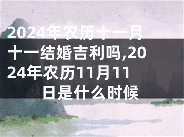 2024年农历十一月十一结婚吉利吗,2024年农历11月11日是什么时候