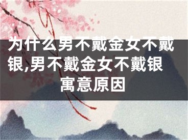 为什么男不戴金女不戴银,男不戴金女不戴银寓意原因