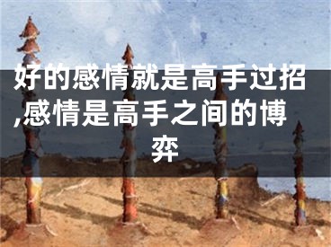 好的感情就是高手过招,感情是高手之间的博弈