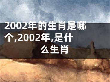 2002年的生肖是哪个,2002年,是什么生肖